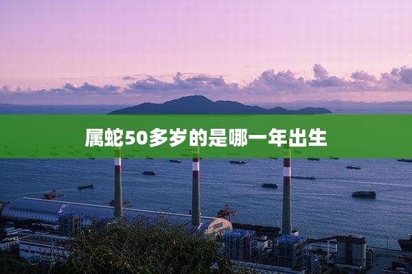 属蛇50多岁的是哪一年出生