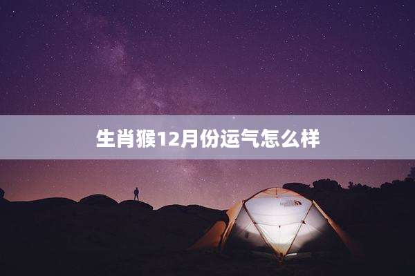 生肖猴12月份运气怎么样