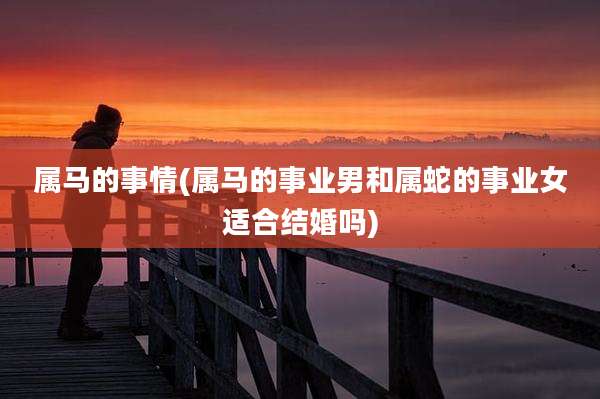 属马的事情(属马的事业男和属蛇的事业女适合结婚吗)