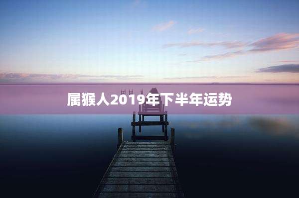 属猴人2019年下半年运势