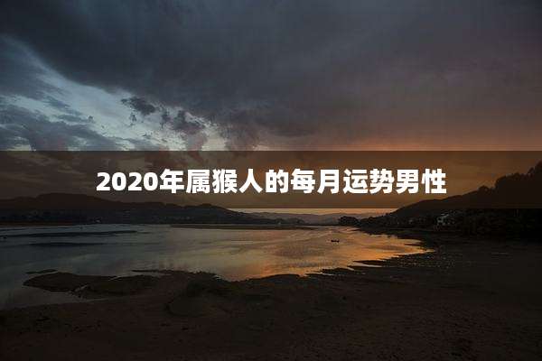 2020年属猴人的每月运势男性