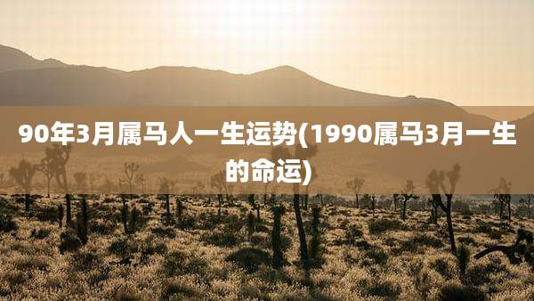 90年3月属马人一生运势(1990属马3月一生的命运)