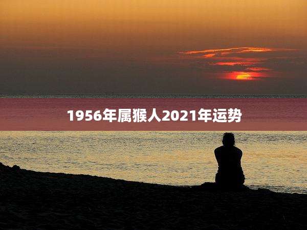 1956年属猴人2021年运势