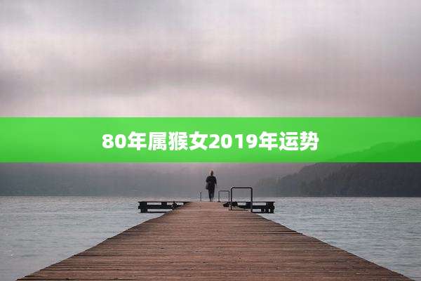 80年属猴女2019年运势