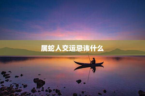 属蛇人交运忌讳什么