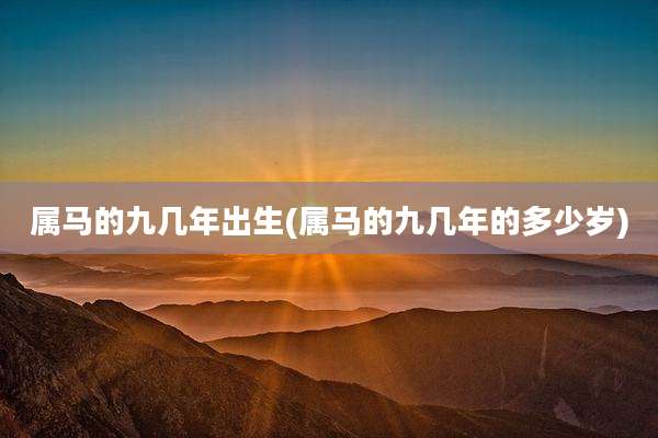 属马的九几年出生(属马的九几年的多少岁)