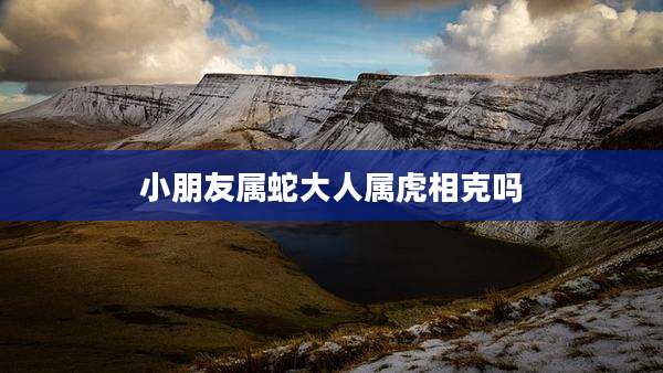 小朋友属蛇大人属虎相克吗