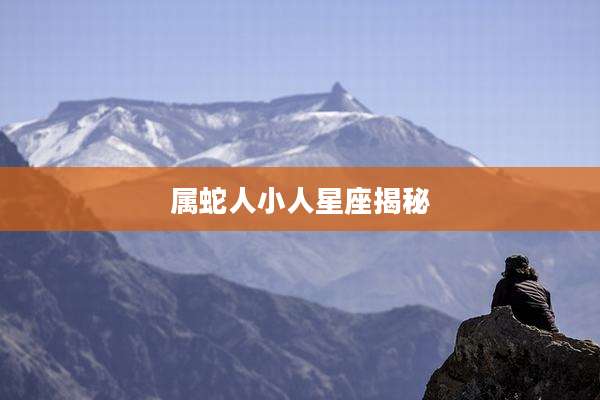 属蛇人小人星座揭秘