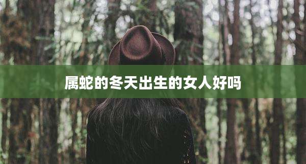 属蛇的冬天出生的女人好吗