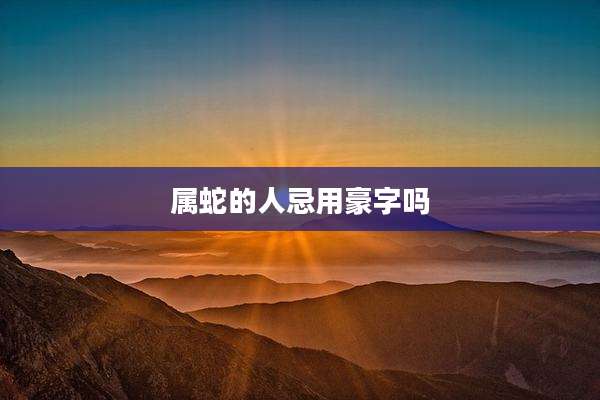 属蛇的人忌用豪字吗