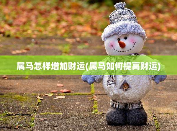 属马怎样增加财运(属马如何提高财运)