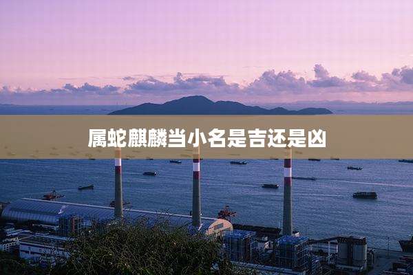 属蛇麒麟当小名是吉还是凶