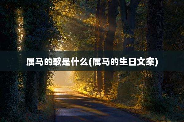 属马的歌是什么(属马的生日文案)