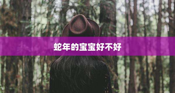 蛇年的宝宝好不好