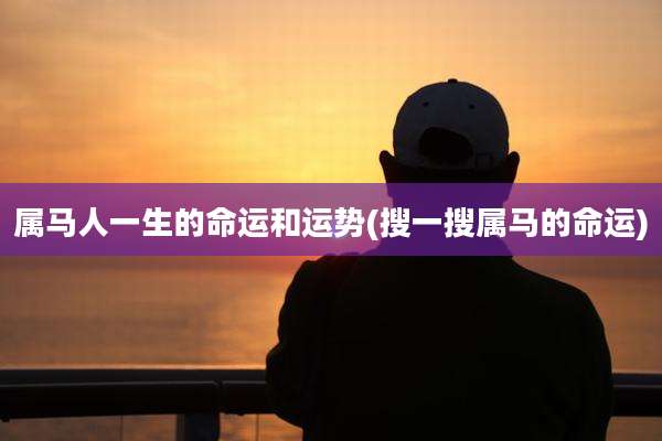属马人一生的命运和运势(搜一搜属马的命运)
