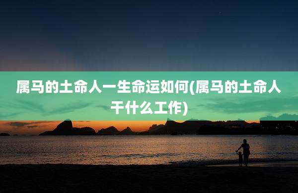 属马的土命人一生命运如何(属马的土命人干什么工作)