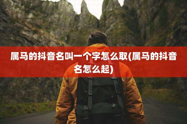 属马的抖音名叫一个字怎么取(属马的抖音名怎么起)