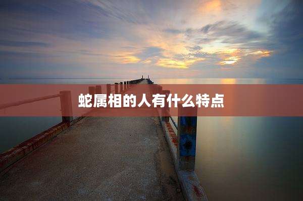 蛇属相的人有什么特点