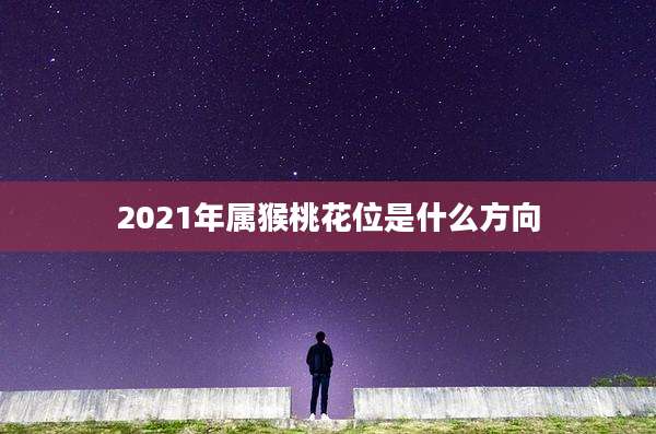 2021年属猴桃花位是什么方向