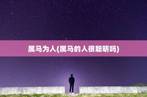 属马为人(属马的人很聪明吗)