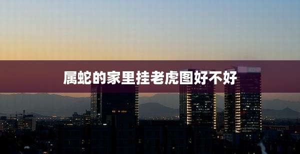 属蛇的家里挂老虎图好不好