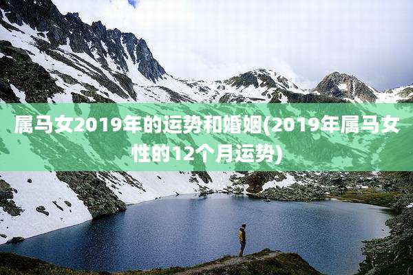 属马女2019年的运势和婚姻(2019年属马女性的12个月运势)