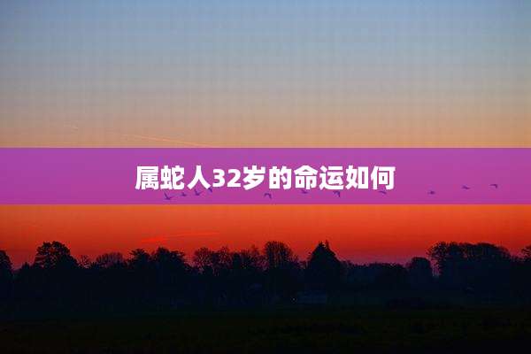 属蛇人32岁的命运如何