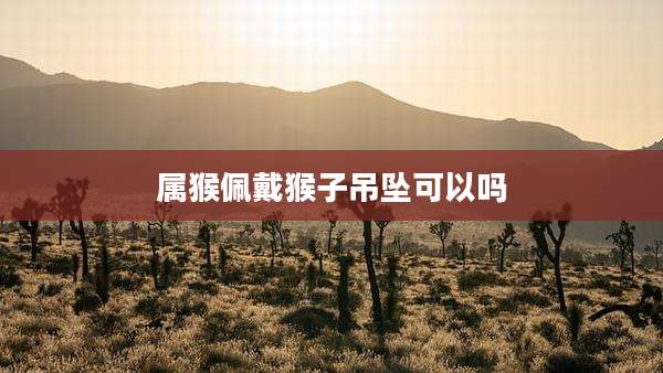 属猴佩戴猴子吊坠可以吗