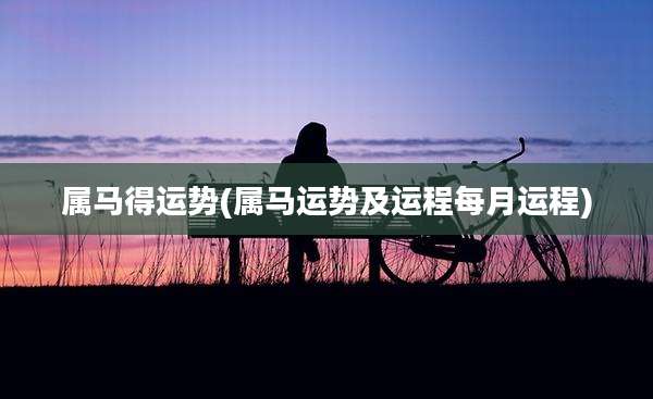 属马得运势(属马运势及运程每月运程)