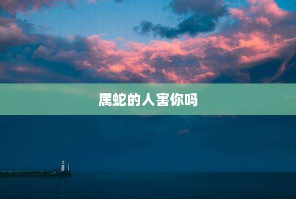 属蛇的人害你吗