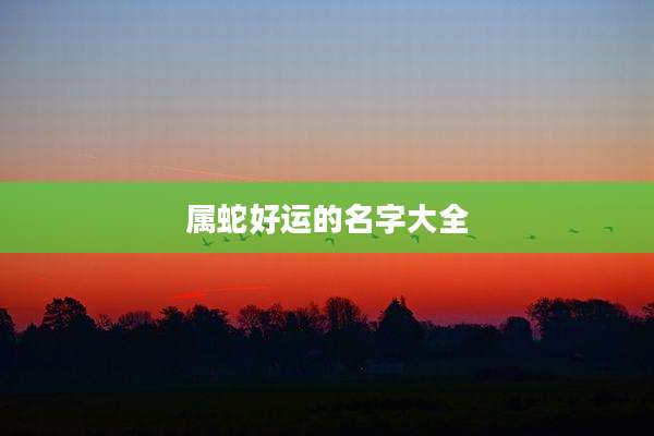 属蛇好运的名字大全