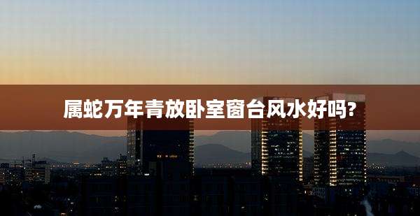 属蛇万年青放卧室窗台风水好吗?