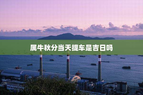属牛秋分当天提车是吉日吗