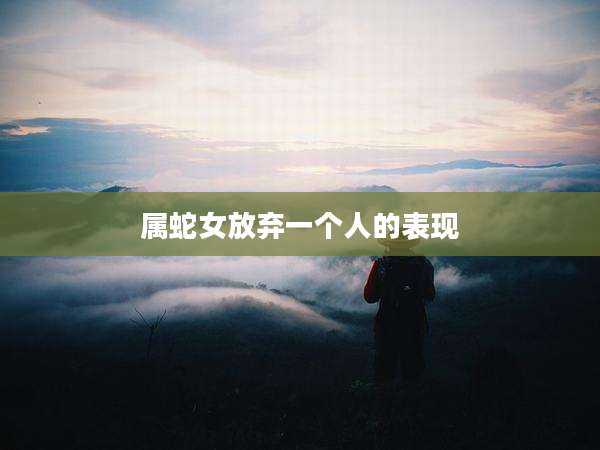 属蛇女放弃一个人的表现