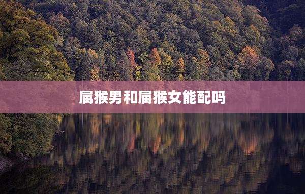 属猴男和属猴女能配吗