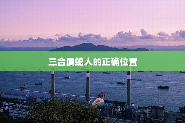 三合属蛇人的正确位置
