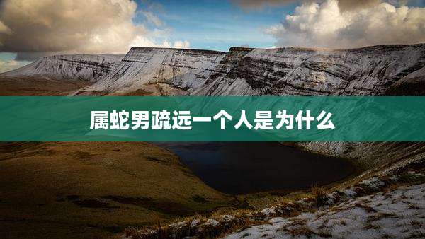属蛇男疏远一个人是为什么