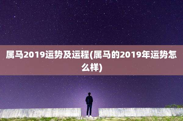 属马2019运势及运程(属马的2019年运势怎么样)