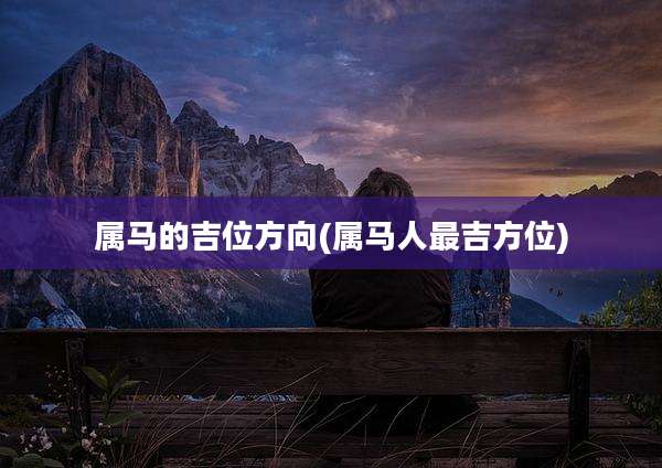 属马的吉位方向(属马人最吉方位)