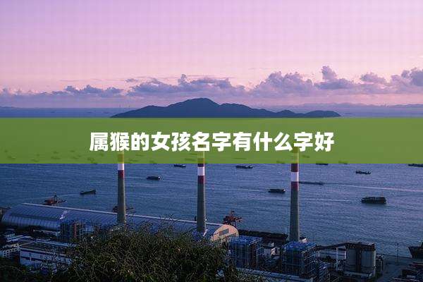 属猴的女孩名字有什么字好