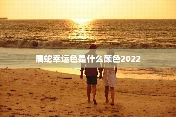 属蛇幸运色是什么颜色2022