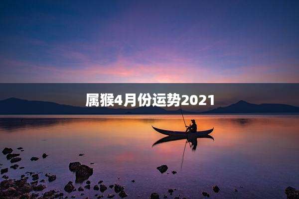 属猴4月份运势2021