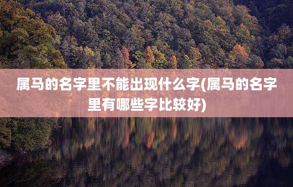 属马的名字里不能出现什么字(属马的名字里有哪些字比较好)