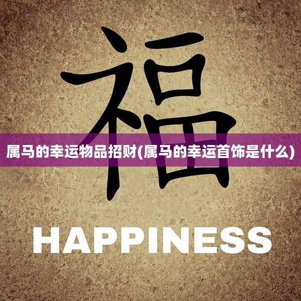 属马的幸运物品招财(属马的幸运首饰是什么)