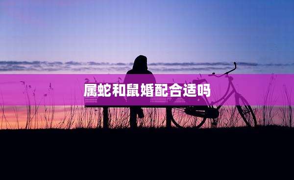 属蛇和鼠婚配合适吗