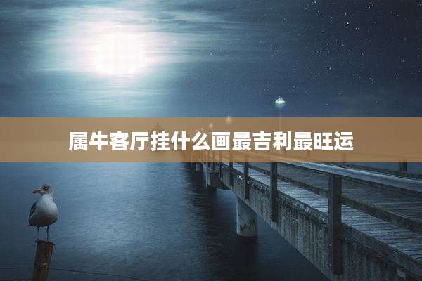 属牛客厅挂什么画最吉利最旺运
