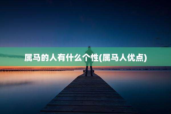 属马的人有什么个性(属马人优点)