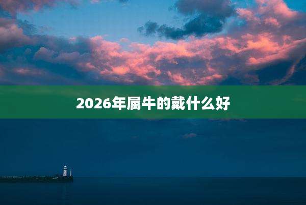 2026年属牛的戴什么好