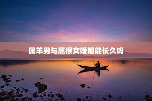 属羊男与属猴女婚姻能长久吗