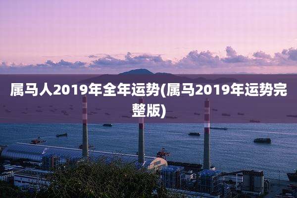 属马人2019年全年运势(属马2019年运势完整版)